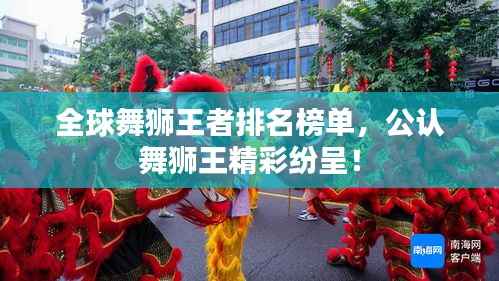 全球舞狮王者排名榜单,公认舞狮王精彩纷呈!