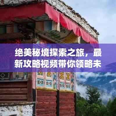 绝美秘境探索之旅,最新攻略视频带你领略未知自然之美