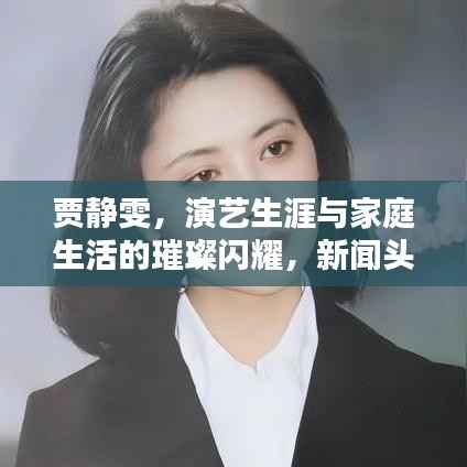 贾静雯,演艺生涯与家庭生活的璀璨闪耀,新闻头条大揭秘