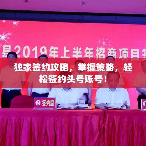 独家签约攻略,掌握策略,轻松签约头号账号!