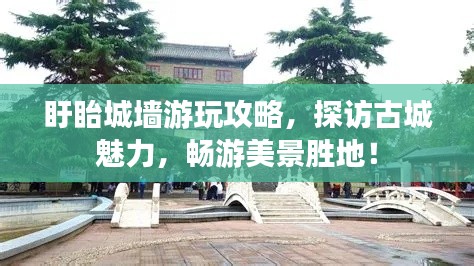 盱眙城墙游玩攻略,探访古城魅力,畅游美景胜地!