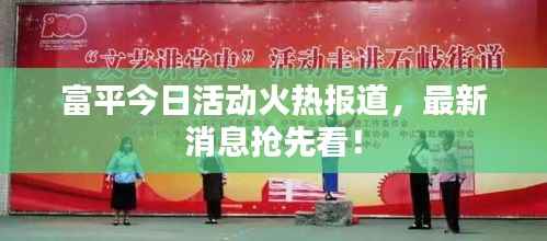 富平今日活动火热报道,最新消息抢先看!