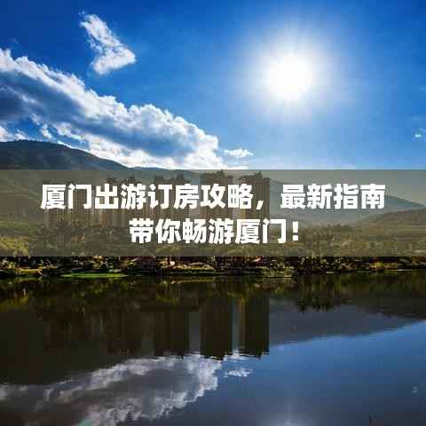 厦门出游订房攻略,最新指南带你畅游厦门!