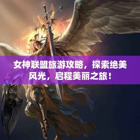 女神联盟旅游攻略,探索绝美风光,启程美丽之旅!