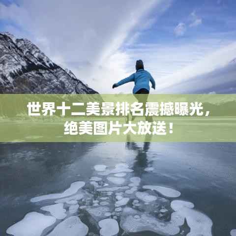 世界十二美景排名震撼曝光,绝美图片大放送!