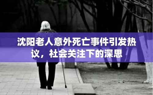 沈阳老人意外死亡事件引发热议,社会关注下的深思