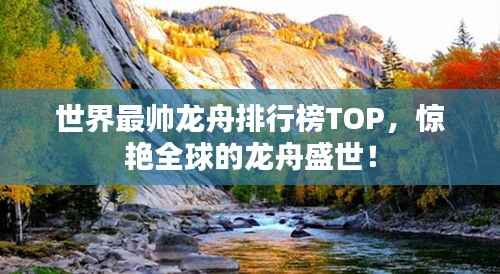 世界最帅龙舟排行榜TOP,惊艳全球的龙舟盛世!