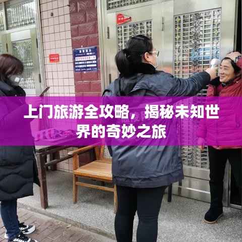 上门旅游全攻略,揭秘未知世界的奇妙之旅