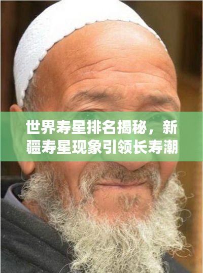 世界寿星排名揭秘,新疆寿星现象引领长寿潮流