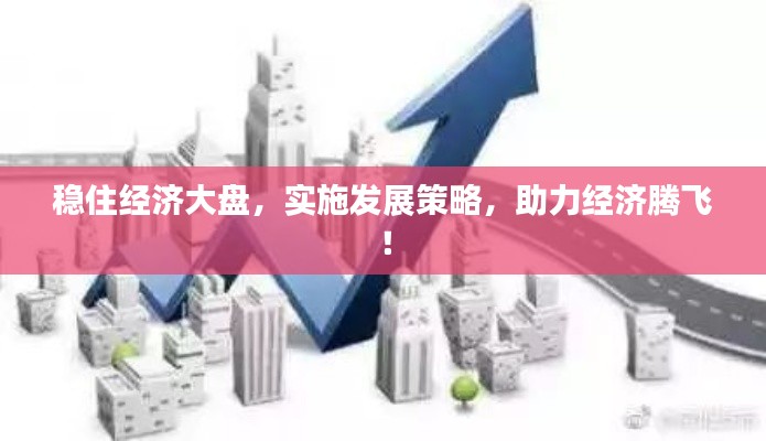 稳住经济大盘,实施发展策略,助力经济腾飞!