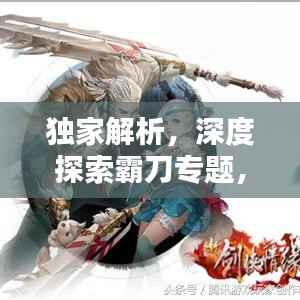 独家解析,深度探索霸刀专题,领略独特魅力!