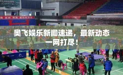 奥飞娱乐新闻速递,最新动态一网打尽!