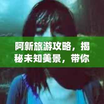 阿新旅游攻略,揭秘未知美景,带你探索未知美丽世界