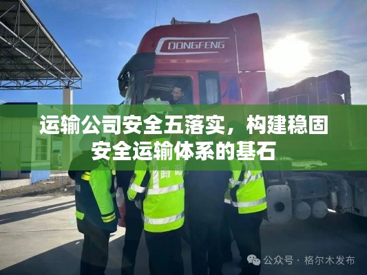 运输公司安全五落实,构建稳固安全运输体系的基石