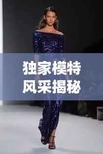 独家模特风采揭秘,月薪过万背后的职业魅力