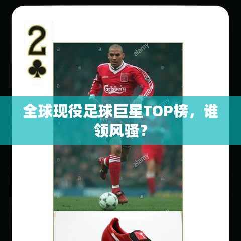 全球现役足球巨星TOP榜,谁领风骚?