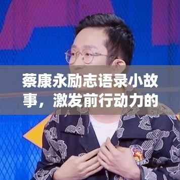 蔡康永励志语录小故事,激发前行动力的灵感之源