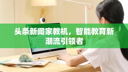 头条新闻家教机,智能教育新潮流引领者