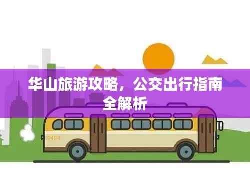 华山旅游攻略,公交出行指南全解析