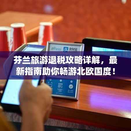 芬兰旅游退税攻略详解,最新指南助你畅游北欧国度!