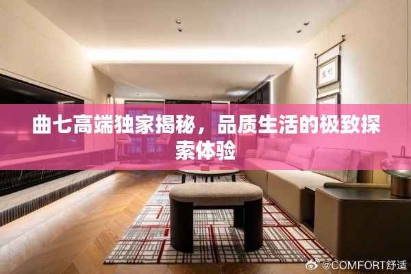 曲七高端独家揭秘，品质生活的极致探索体验