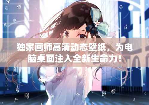 独家画师高清动态壁纸,为电脑桌面注入全新生命力!