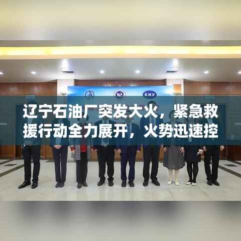 辽宁石油厂突发大火,紧急救援行动全力展开,火势迅速控制!
